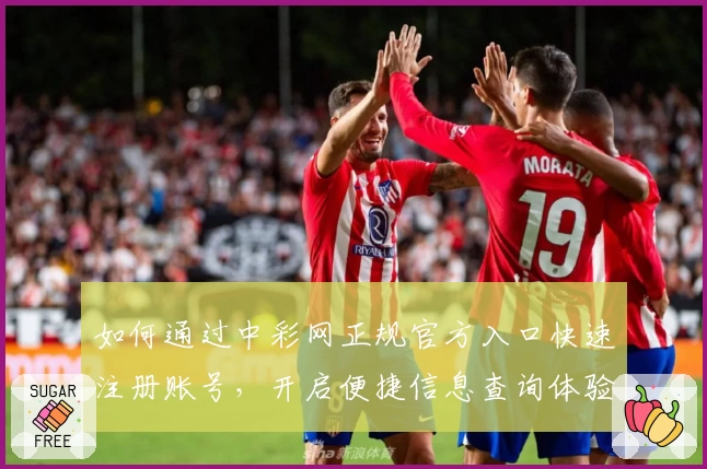 如何通过中彩网正规官方入口快速注册账号，开启便捷信息查询体验