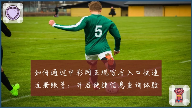 如何通过中彩网正规官方入口快速注册账号，开启便捷信息查询体验