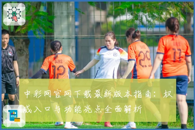 中彩网官网下载最新版本指南：权威入口与功能亮点全面解析
