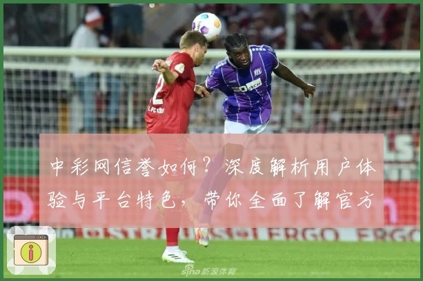 中彩网信誉如何？深度解析用户体验与平台特色，带你全面了解官方网站可信度