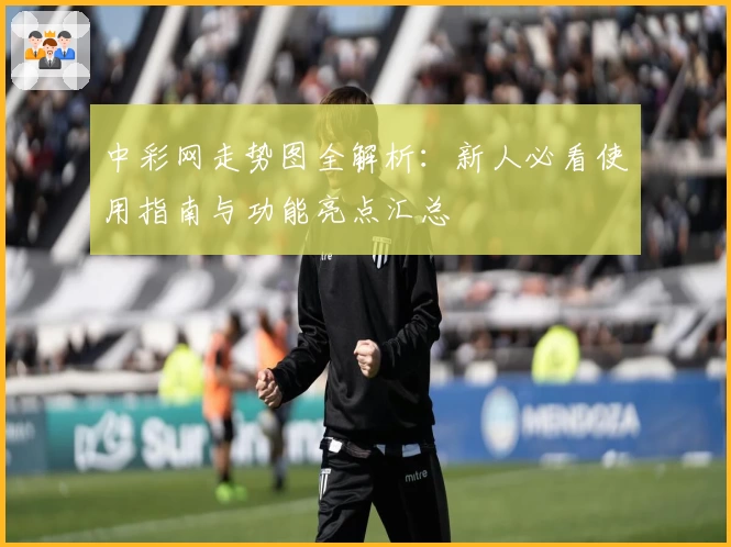 中彩网走势图全解析：新人必看使用指南与功能亮点汇总