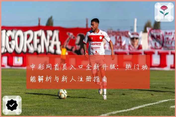 中彩网首页入口全新升级：热门功能解析与新人注册指南