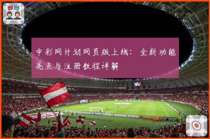 中彩网计划网页版上线：全新功能亮点与注册教程详解