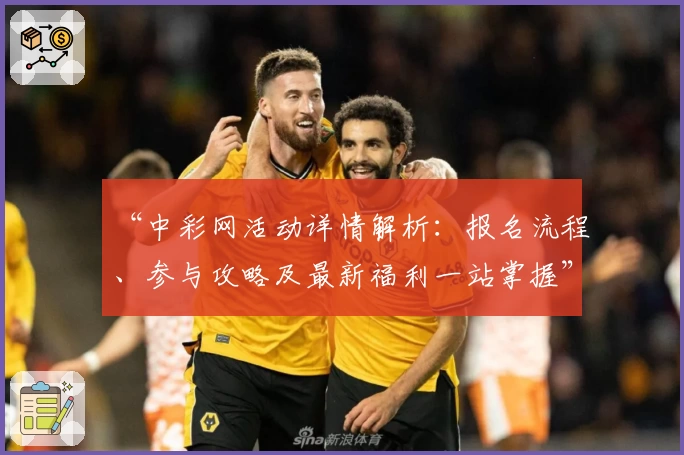 “中彩网活动详情解析：报名流程、参与攻略及最新福利一站掌握”
