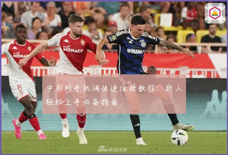 中彩网手机端快速注册教程：新人轻松上手必备指南