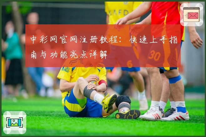 中彩网官网注册教程：快速上手指南与功能亮点详解