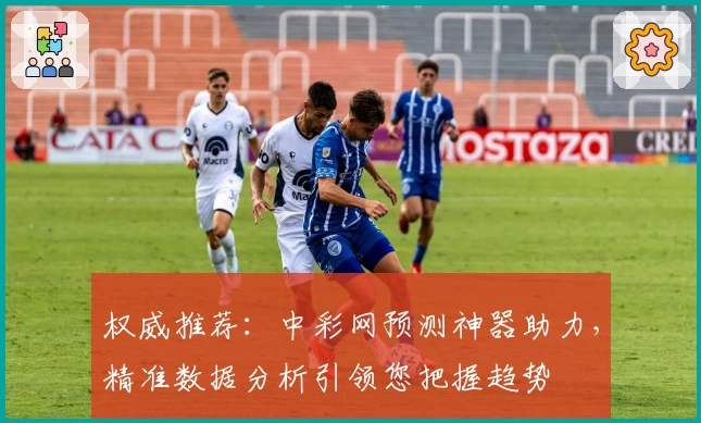 权威推荐：中彩网预测神器助力，精准数据分析引领您把握趋势