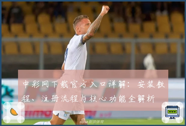 中彩网下载官方入口详解：安装教程、注册流程与核心功能全解析