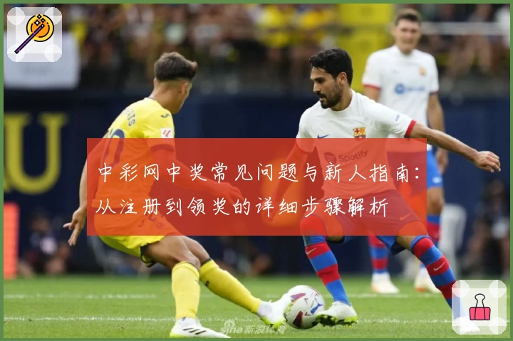 中彩网中奖常见问题与新人指南：从注册到领奖的详细步骤解析