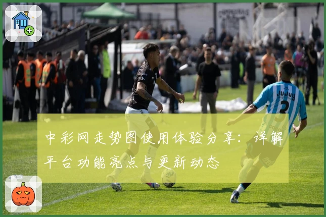 中彩网走势图使用体验分享：详解平台功能亮点与更新动态