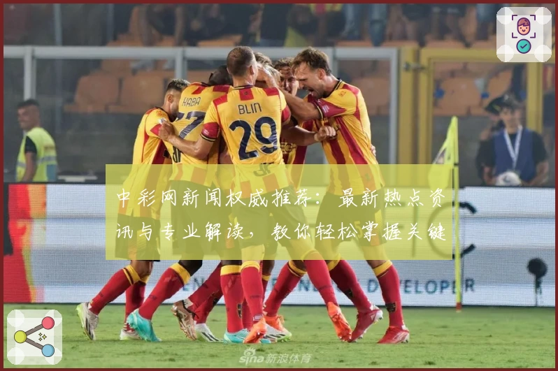 中彩网新闻权威推荐:最新热点资讯与专业解读,教你轻松掌握关键动态