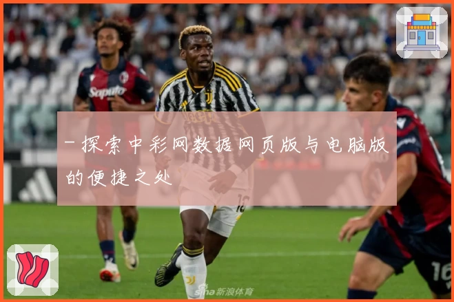 - 探索中彩网数据网页版与电脑版的便捷之处