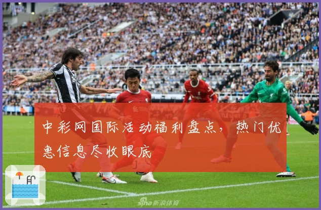 中彩网国际活动福利盘点，热门优惠信息尽收眼底