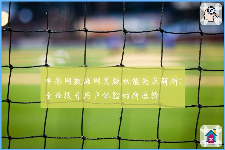 中彩网数据网页版功能亮点解析：全面提升用户体验的新选择