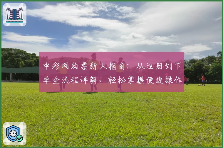 中彩网购票新人指南：从注册到下单全流程详解，轻松掌握便捷操作技巧