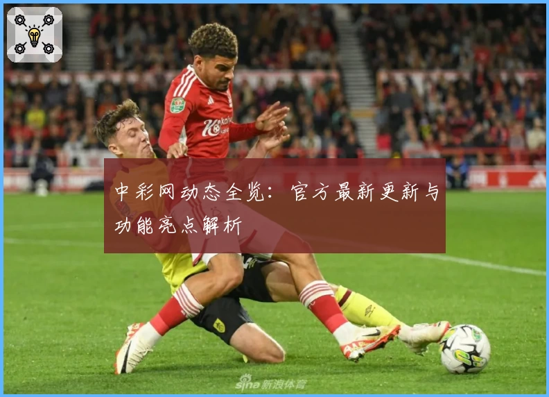 中彩网动态全览:官方最新更新与功能亮点解析