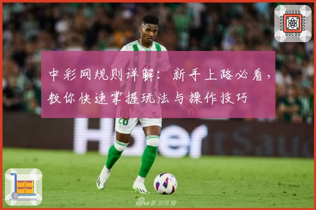 中彩网规则详解：新手上路必看，教你快速掌握玩法与操作技巧