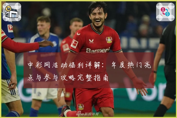 中彩网活动福利详解：年度热门亮点与参与攻略完整指南