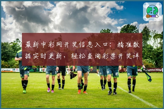 最新中彩网开奖信息入口:精准数据实时更新,轻松查询彩票开奖详情