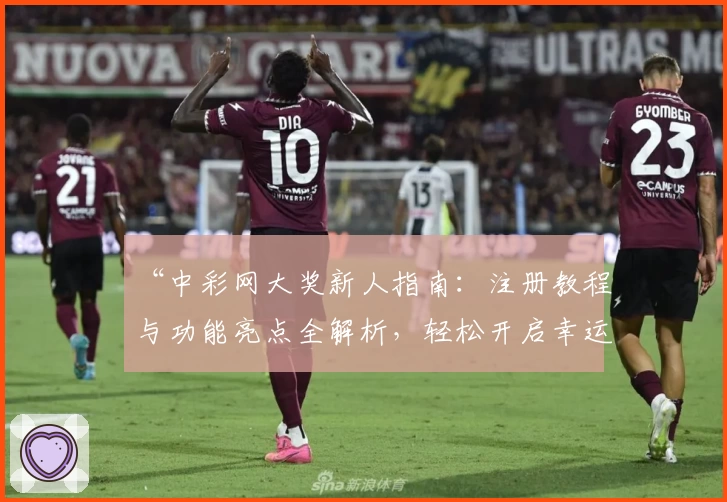 “中彩网大奖新人指南：注册教程与功能亮点全解析，轻松开启幸运之旅”