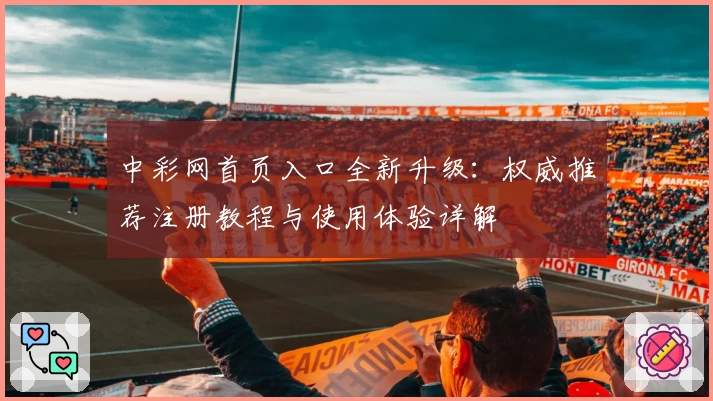 中彩网首页入口全新升级：权威推荐注册教程与使用体验详解