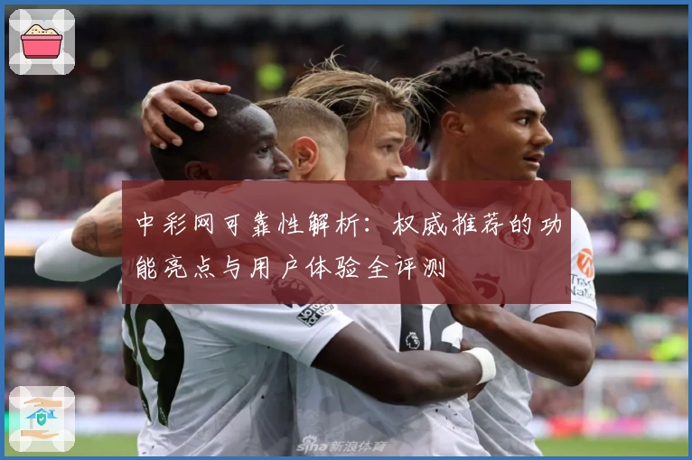 中彩网可靠性解析：权威推荐的功能亮点与用户体验全评测