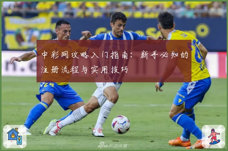 中彩网攻略入门指南：新手必知的注册流程与实用技巧