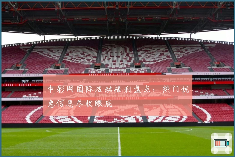 中彩网国际活动福利盘点，热门优惠信息尽收眼底