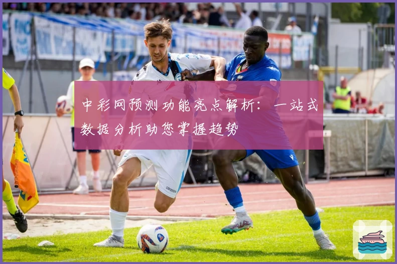 中彩网预测功能亮点解析：一站式数据分析助您掌握趋势