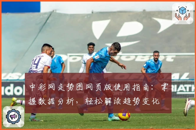 中彩网走势图网页版使用指南：掌握数据分析，轻松解读趋势变化